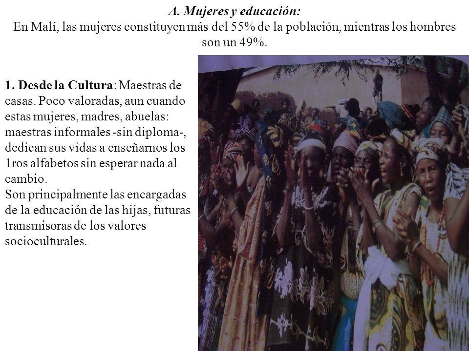 A. Mujeres y educación: En Malí, las mujeres constituyen más del 55% de la población, mientras los hombres son un 49%.