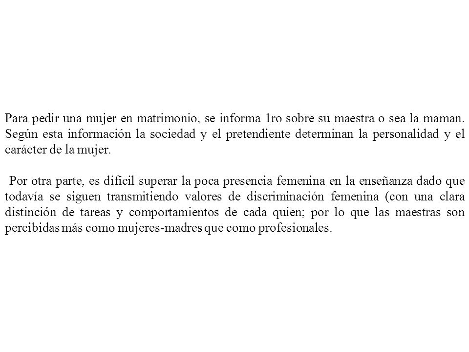 Para pedir una mujer en matrimonio, se informa 1ro sobre su maestra o sea la maman. Según esta información la sociedad y el pretendiente determinan la personalidad y el carácter de la mujer.