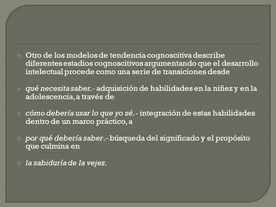 Otro de los modelos de tendencia cognoscitiva describe diferentes estadios cognoscitivos argumentando que el desarrollo intelectual procede como una serie de transiciones desde