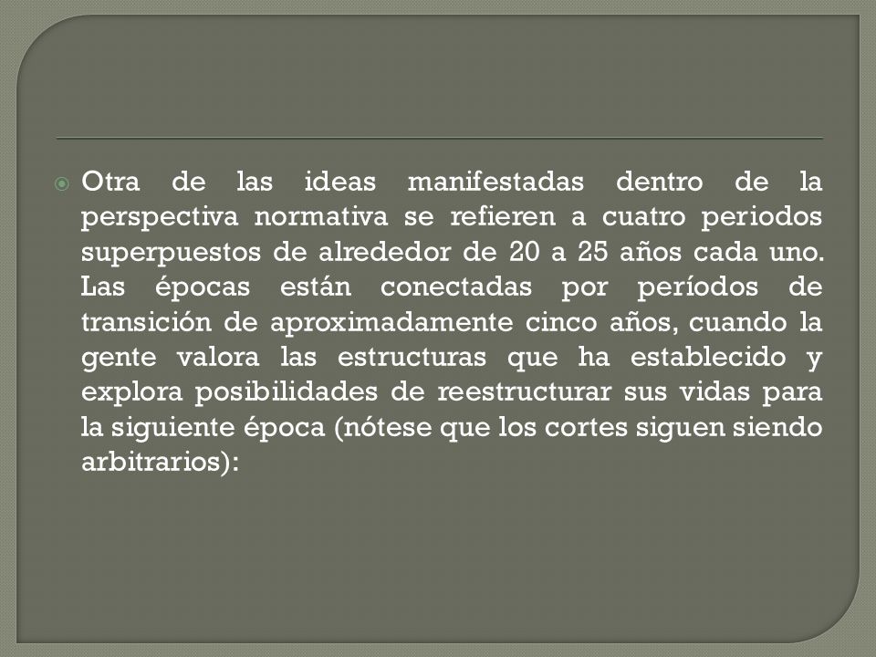 Otra de las ideas manifestadas dentro de la perspectiva normativa se refieren a cuatro periodos superpuestos de alrededor de 20 a 25 años cada uno.