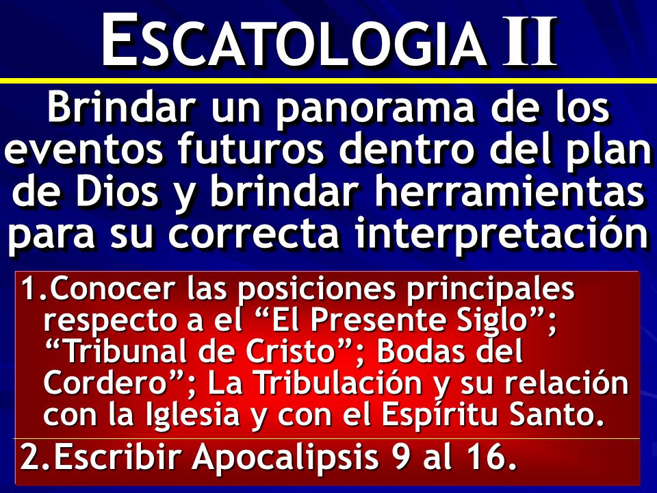 ESCATOLOGIA II Brindar un panorama de los eventos futuros dentro del plan de Dios y brindar herramientas para su correcta interpretación.
