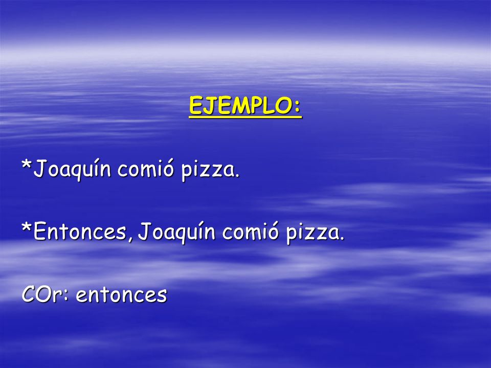 EJEMPLO: *Joaquín comió pizza. *Entonces, Joaquín comió pizza. COr: entonces