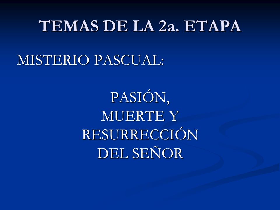 TEMAS DE LA 2a. ETAPA MISTERIO PASCUAL: PASIÓN, MUERTE Y RESURRECCIÓN DEL SEÑOR
