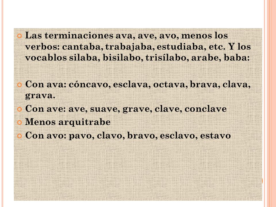 Las terminaciones ava, ave, avo, menos los verbos: cantaba, trabajaba, estudiaba, etc. Y los vocablos silaba, bisilabo, trisílabo, arabe, baba: