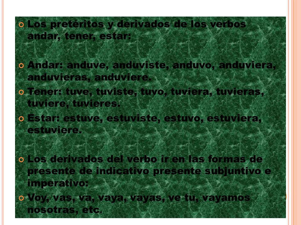Los pretéritos y derivados de los verbos andar, tener, estar: