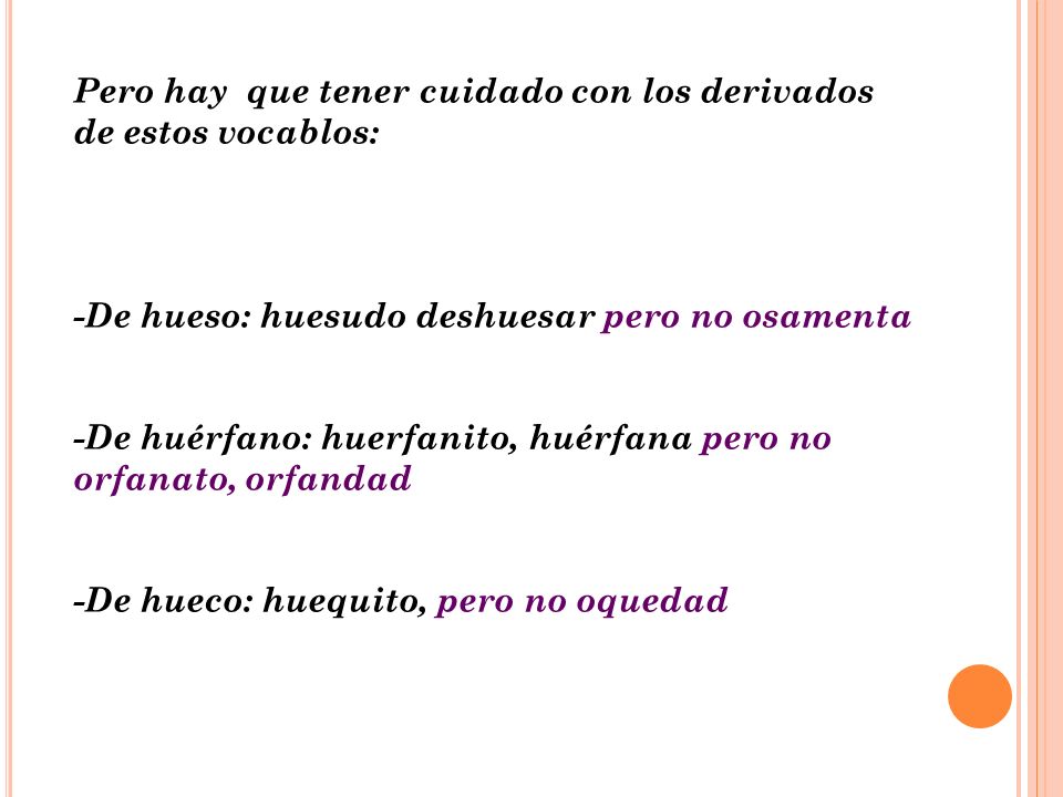 Pero hay que tener cuidado con los derivados de estos vocablos:
