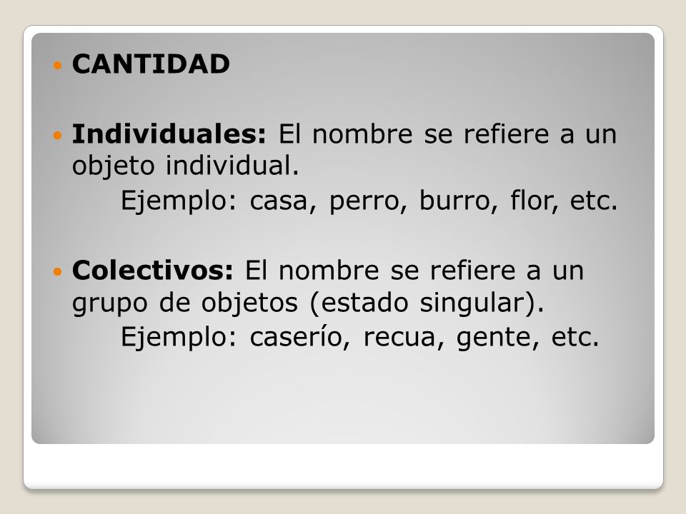 CANTIDAD Individuales: El nombre se refiere a un objeto individual. Ejemplo: casa, perro, burro, flor, etc.