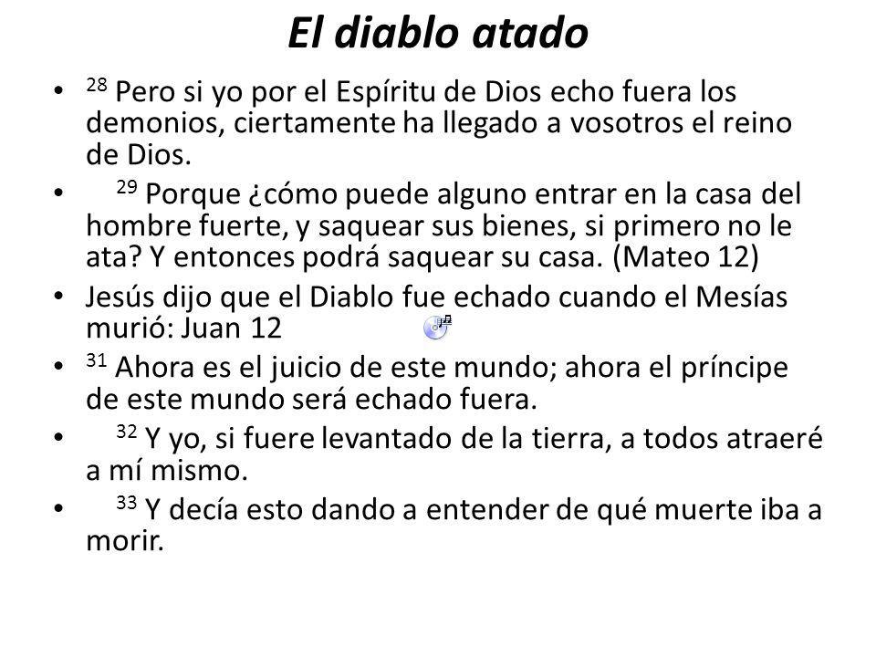 El diablo atado 28 Pero si yo por el Espíritu de Dios echo fuera los demonios, ciertamente ha llegado a vosotros el reino de Dios.