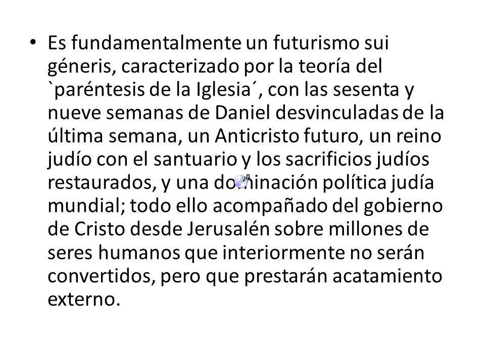 Es fundamentalmente un futurismo sui géneris, caracterizado por la teoría del `paréntesis de la Iglesia´, con las sesenta y nueve semanas de Daniel desvinculadas de la última semana, un Anticristo futuro, un reino judío con el santuario y los sacrificios judíos restaurados, y una dominación política judía mundial; todo ello acompañado del gobierno de Cristo desde Jerusalén sobre millones de seres humanos que interiormente no serán convertidos, pero que prestarán acatamiento externo.