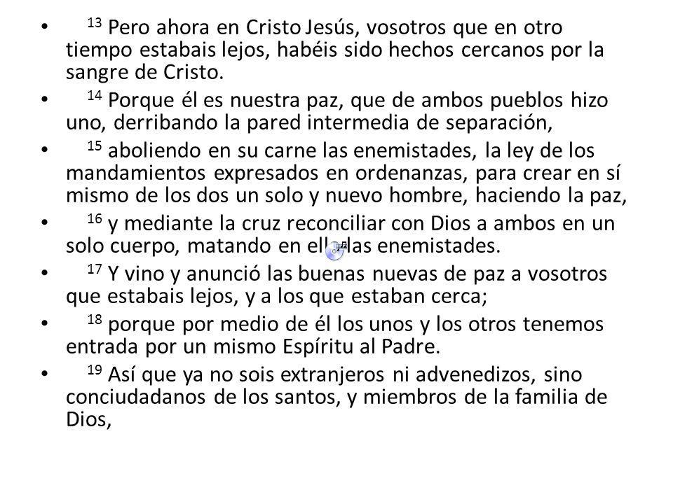 13 Pero ahora en Cristo Jesús, vosotros que en otro tiempo estabais lejos, habéis sido hechos cercanos por la sangre de Cristo.