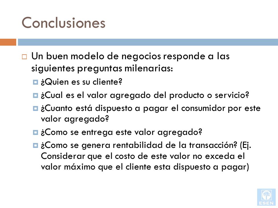 Conclusiones Un buen modelo de negocios responde a las siguientes preguntas milenarias: ¿Quien es su cliente