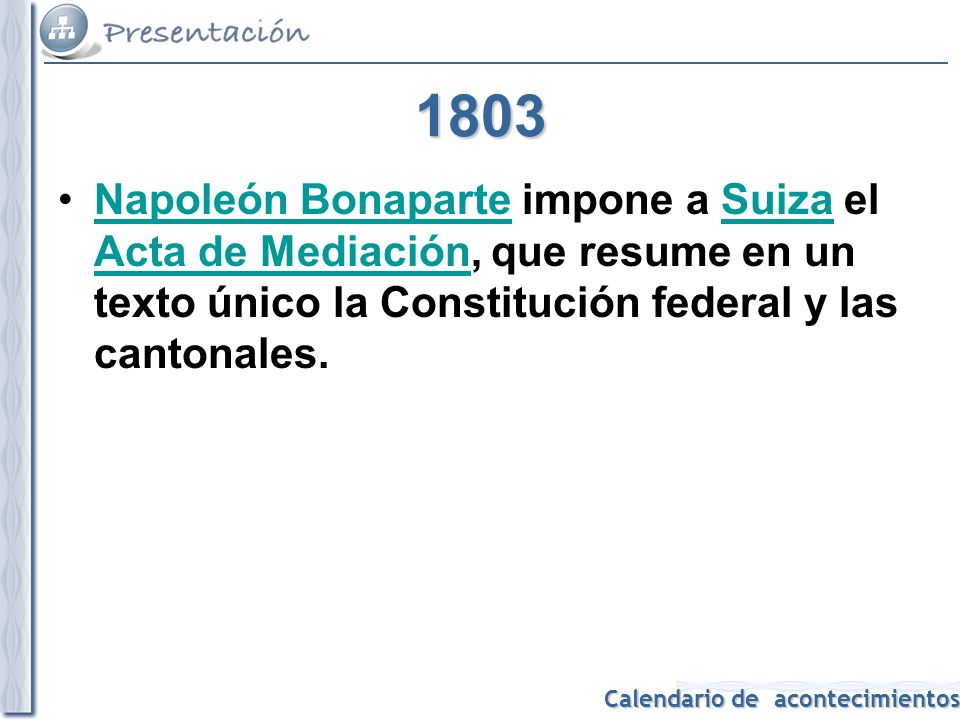 1803 Napoleón Bonaparte impone a Suiza el Acta de Mediación, que resume en un texto único la Constitución federal y las cantonales.