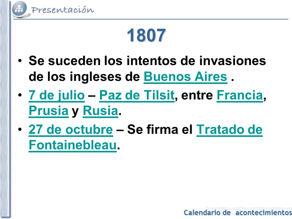 1807 Se suceden los intentos de invasiones de los ingleses de Buenos Aires . 7 de julio – Paz de Tilsit, entre Francia, Prusia y Rusia.