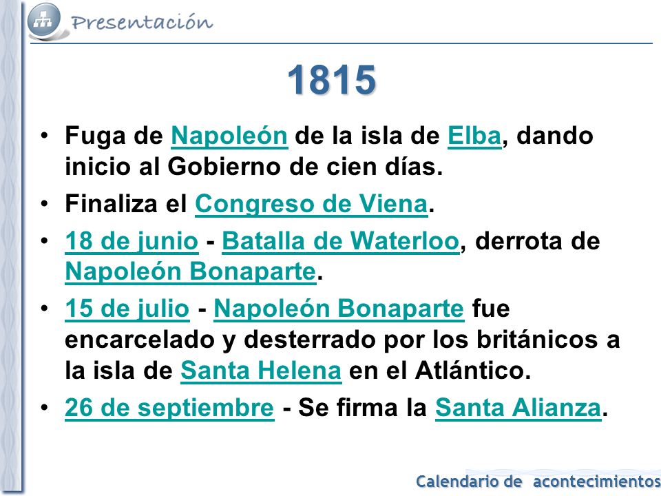 1815 Fuga de Napoleón de la isla de Elba, dando inicio al Gobierno de cien días. Finaliza el Congreso de Viena.