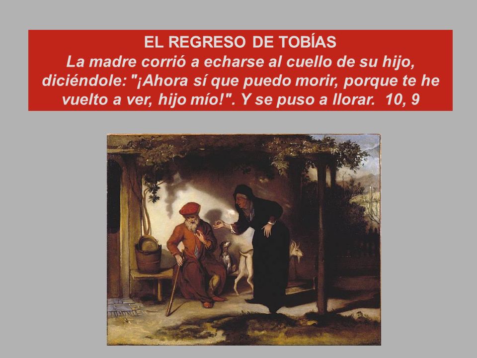 EL REGRESO DE TOBÍAS La madre corrió a echarse al cuello de su hijo, diciéndole: ¡Ahora sí que puedo morir, porque te he vuelto a ver, hijo mío! .