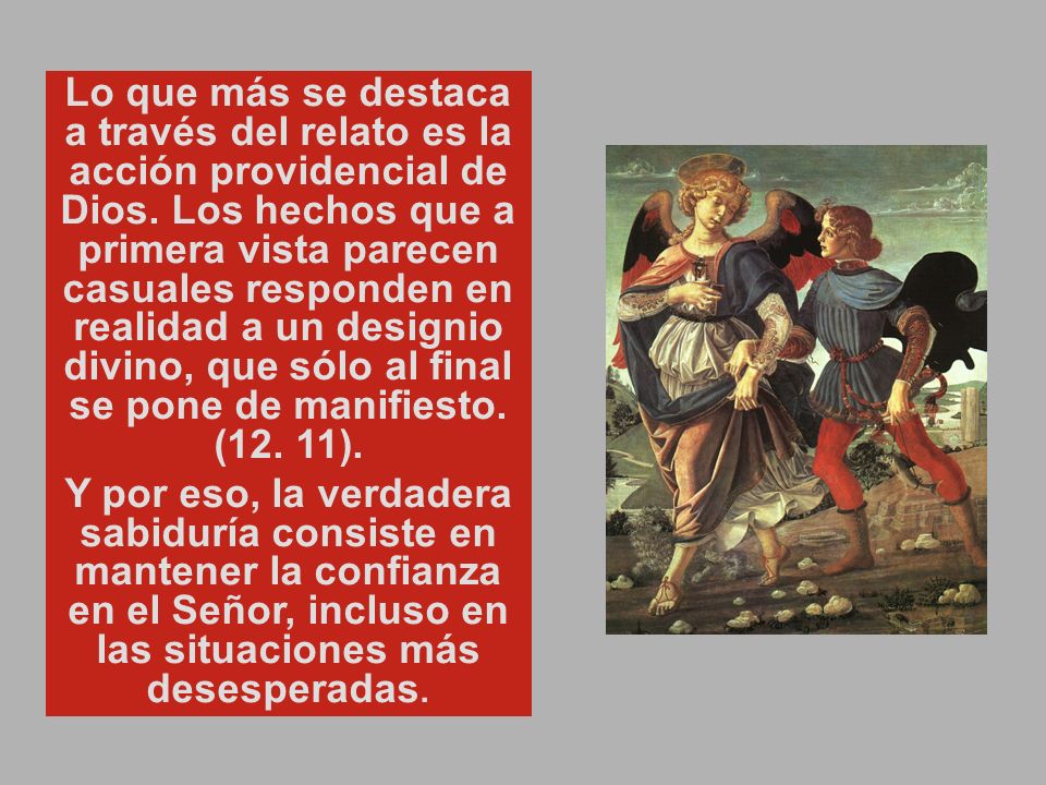 Lo que más se destaca a través del relato es la acción providencial de Dios. Los hechos que a primera vista parecen casuales responden en realidad a un designio divino, que sólo al final se pone de manifiesto. (12. 11).