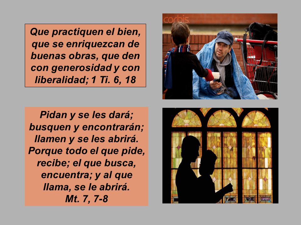 Que practiquen el bien, que se enriquezcan de buenas obras, que den con generosidad y con liberalidad; 1 Ti. 6, 18