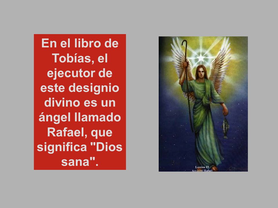 En el libro de Tobías, el ejecutor de este designio divino es un ángel llamado Rafael, que significa Dios sana .