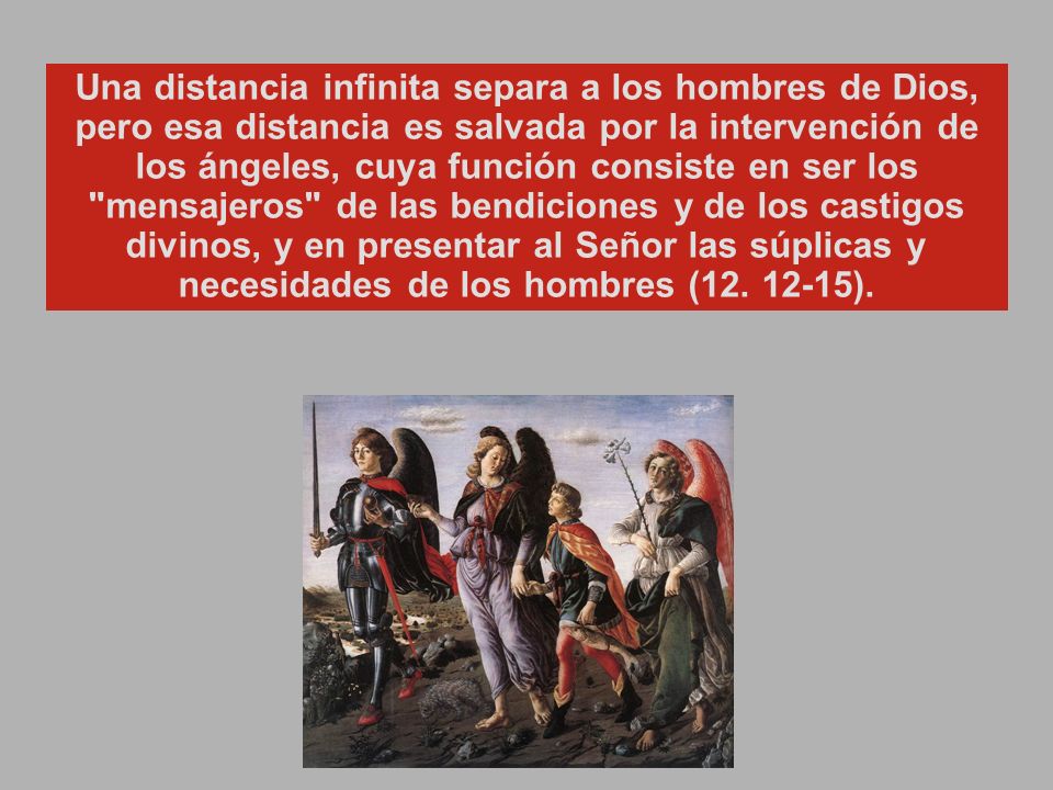 Una distancia infinita separa a los hombres de Dios, pero esa distancia es salvada por la intervención de los ángeles, cuya función consiste en ser los mensajeros de las bendiciones y de los castigos divinos, y en presentar al Señor las súplicas y necesidades de los hombres (12.