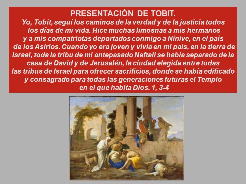 PRESENTACIÓN DE TOBIT. Yo, Tobit, seguí los caminos de la verdad y de la justicia todos