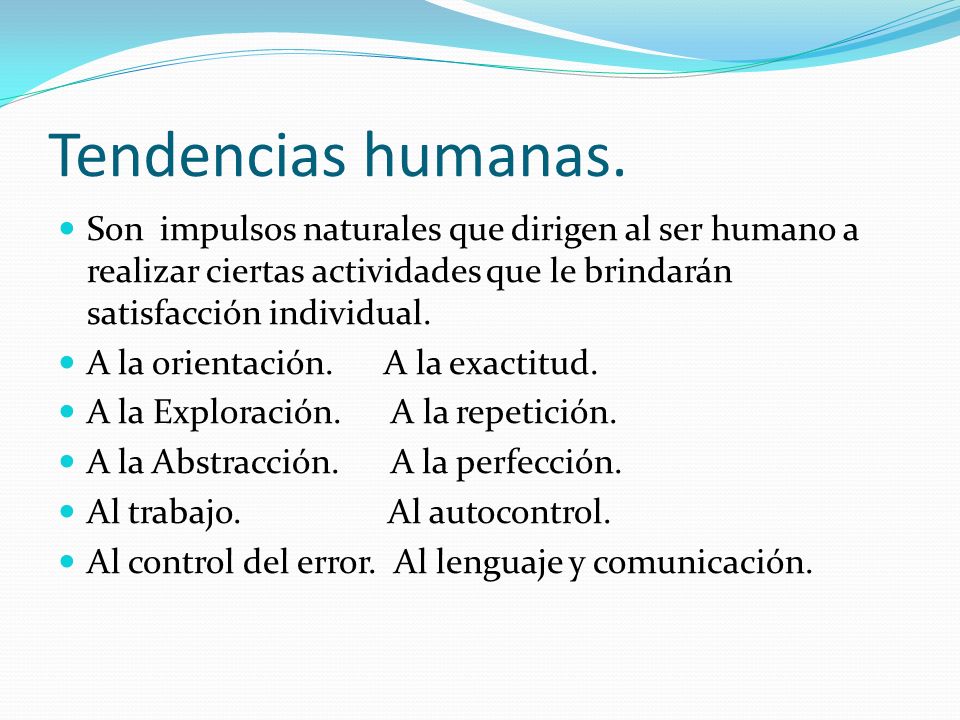Tendencias humanas. Son impulsos naturales que dirigen al ser humano a realizar ciertas actividades que le brindarán satisfacción individual.