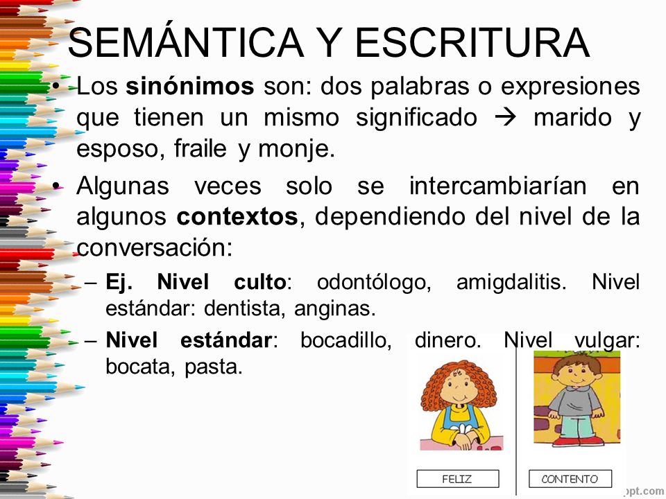 SEMÁNTICA Y ESCRITURA Los sinónimos son: dos palabras o expresiones que tienen un mismo significado  marido y esposo, fraile y monje.