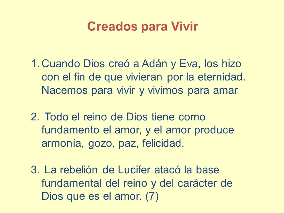 Creados para Vivir Cuando Dios creó a Adán y Eva, los hizo con el fin de que vivieran por la eternidad. Nacemos para vivir y vivimos para amar.