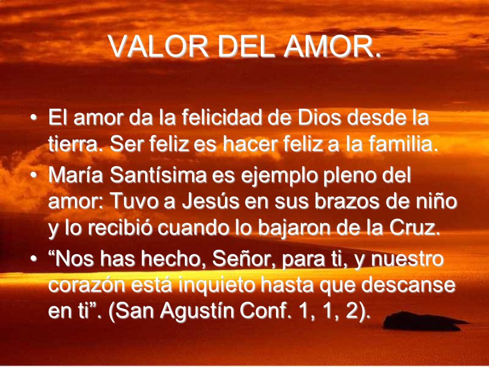 VALOR DEL AMOR. El amor da la felicidad de Dios desde la tierra. Ser feliz es hacer feliz a la familia.