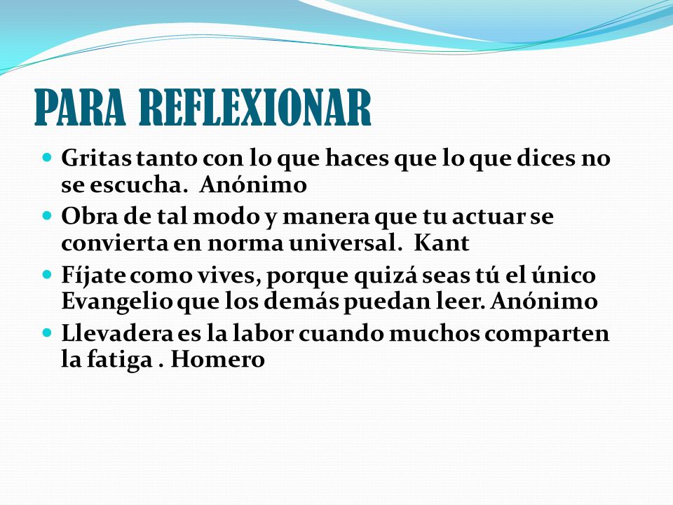 PARA REFLEXIONAR Gritas tanto con lo que haces que lo que dices no se escucha. Anónimo.