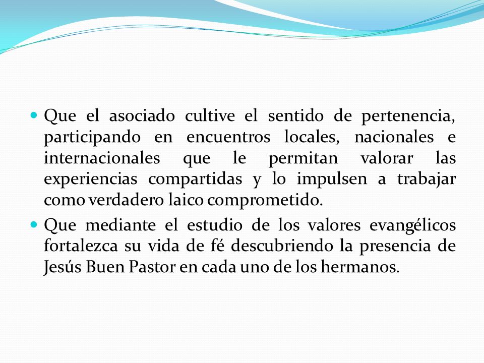 Que el asociado cultive el sentido de pertenencia, participando en encuentros locales, nacionales e internacionales que le permitan valorar las experiencias compartidas y lo impulsen a trabajar como verdadero laico comprometido.
