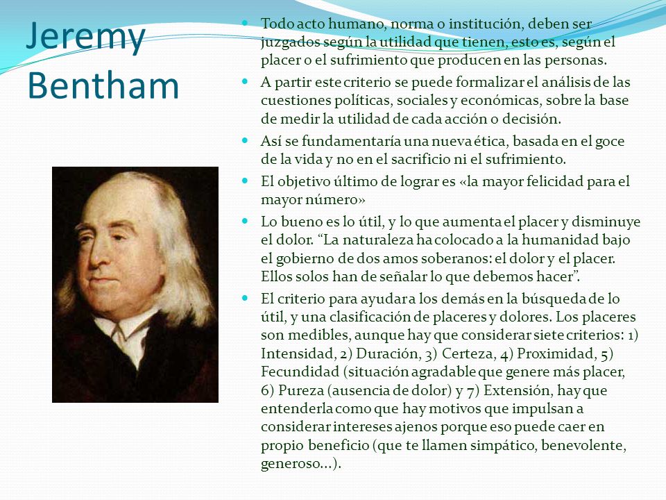Todo acto humano, norma o institución, deben ser juzgados según la utilidad que tienen, esto es, según el placer o el sufrimiento que producen en las personas.