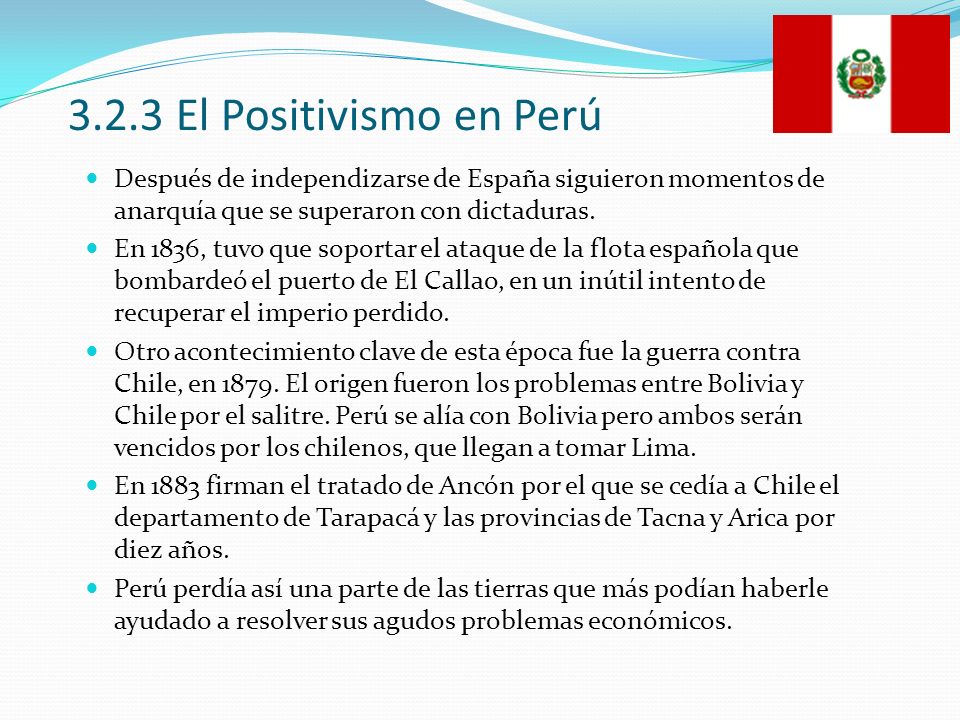 3.2.3 El Positivismo en Perú Después de independizarse de España siguieron momentos de anarquía que se superaron con dictaduras.