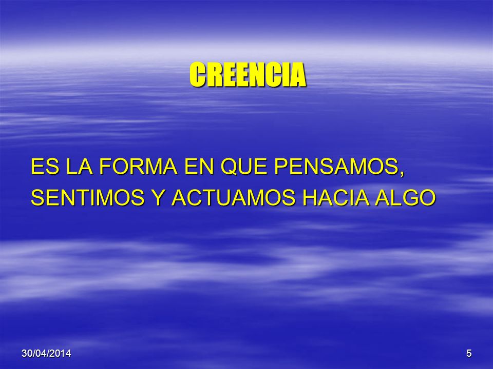 CREENCIA ES LA FORMA EN QUE PENSAMOS, SENTIMOS Y ACTUAMOS HACIA ALGO