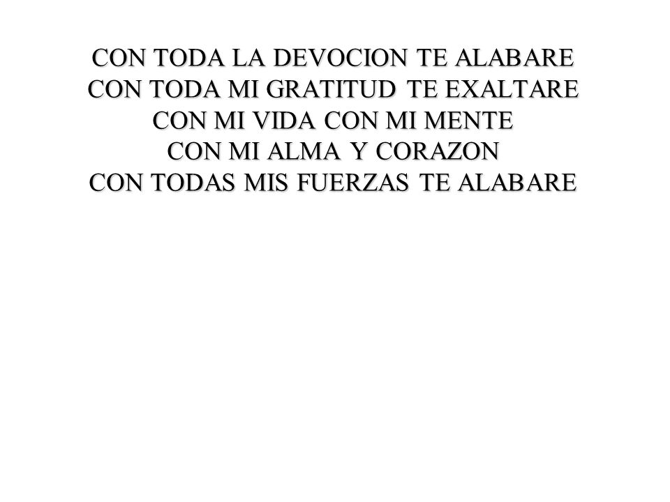 CON TODA LA DEVOCION TE ALABARE CON TODA MI GRATITUD TE EXALTARE