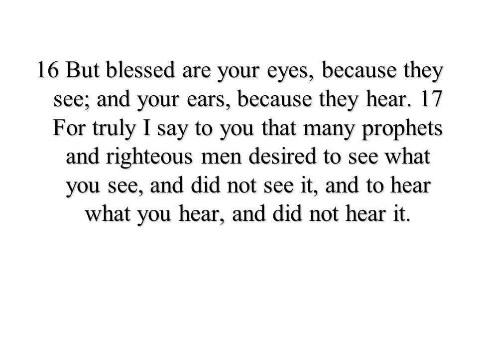 16 But blessed are your eyes, because they see; and your ears, because they hear.