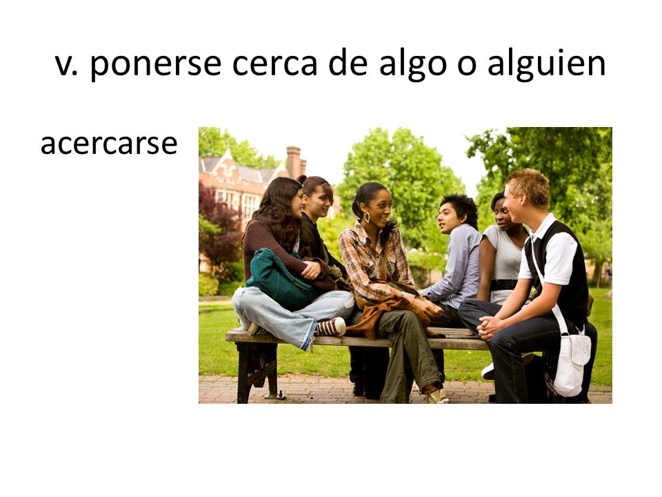 v. ponerse cerca de algo o alguien