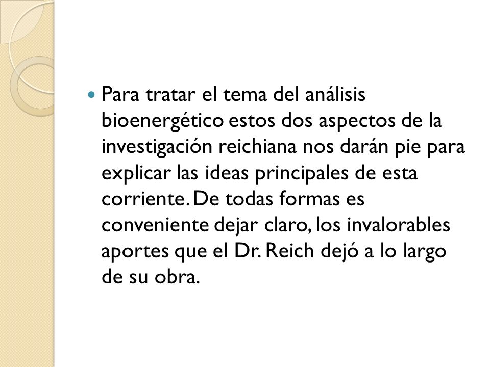 Para tratar el tema del análisis bioenergético estos dos aspectos de la investigación reichiana nos darán pie para explicar las ideas principales de esta corriente.
