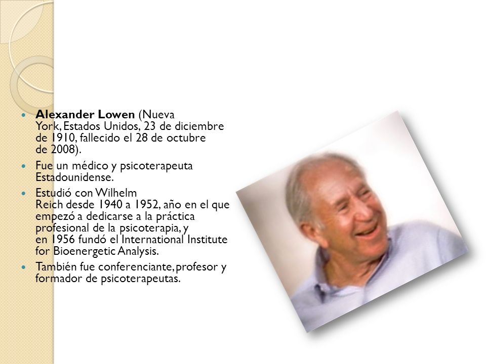 Alexander Lowen (Nueva York, Estados Unidos, 23 de diciembre de 1910, fallecido el 28 de octubre de 2008).