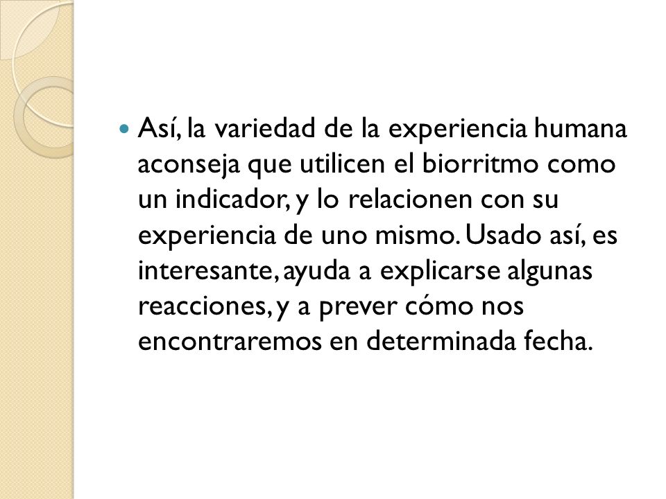 Así, la variedad de la experiencia humana aconseja que utilicen el biorritmo como un indicador, y lo relacionen con su experiencia de uno mismo.