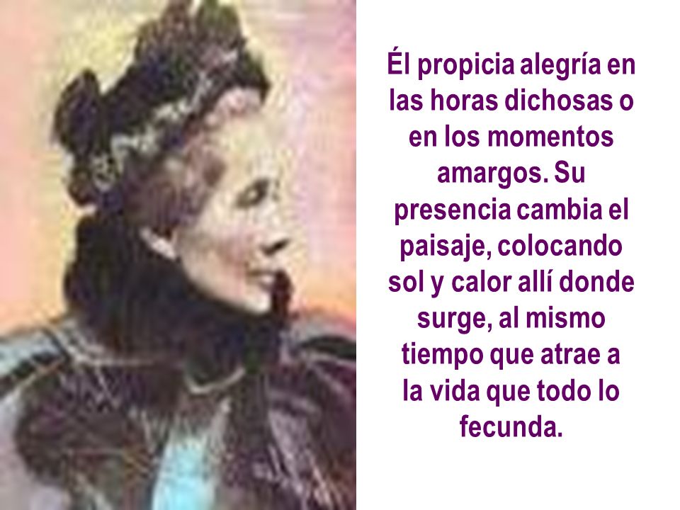 Él propicia alegría en las horas dichosas o en los momentos amargos