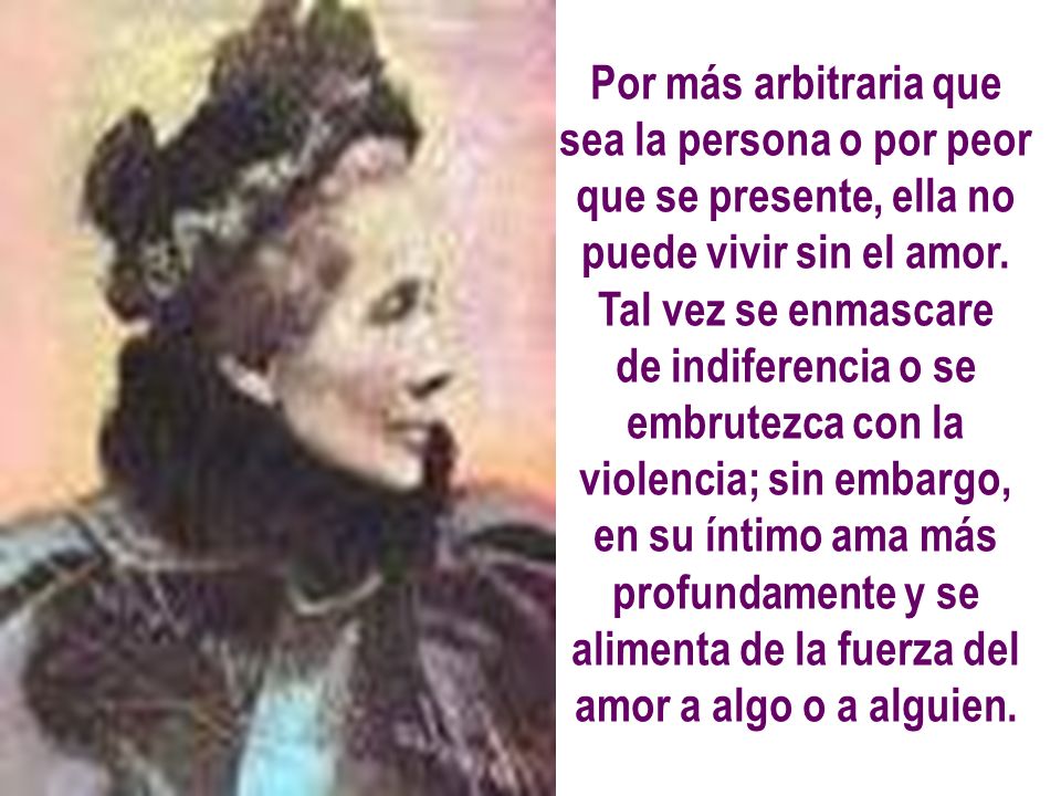 Por más arbitraria que sea la persona o por peor que se presente, ella no puede vivir sin el amor.