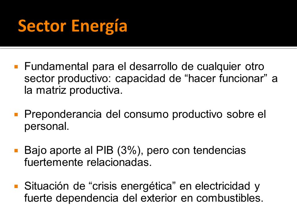 Sector Energía Fundamental para el desarrollo de cualquier otro sector productivo: capacidad de hacer funcionar a la matriz productiva.