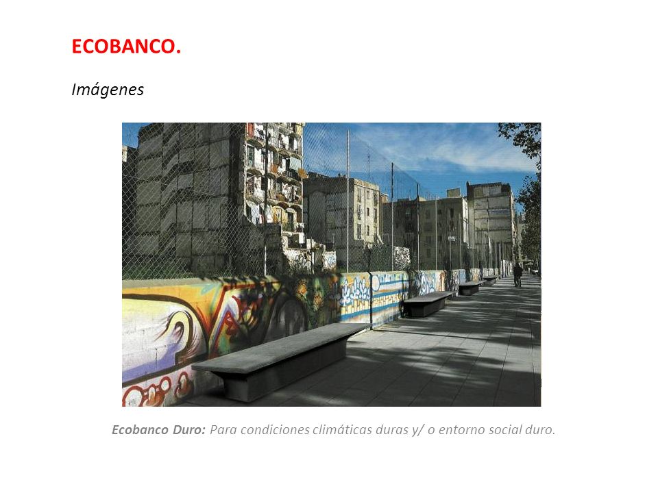 ECOBANCO. Imágenes Ecobanco Duro: Para condiciones climáticas duras y/ o entorno social duro.