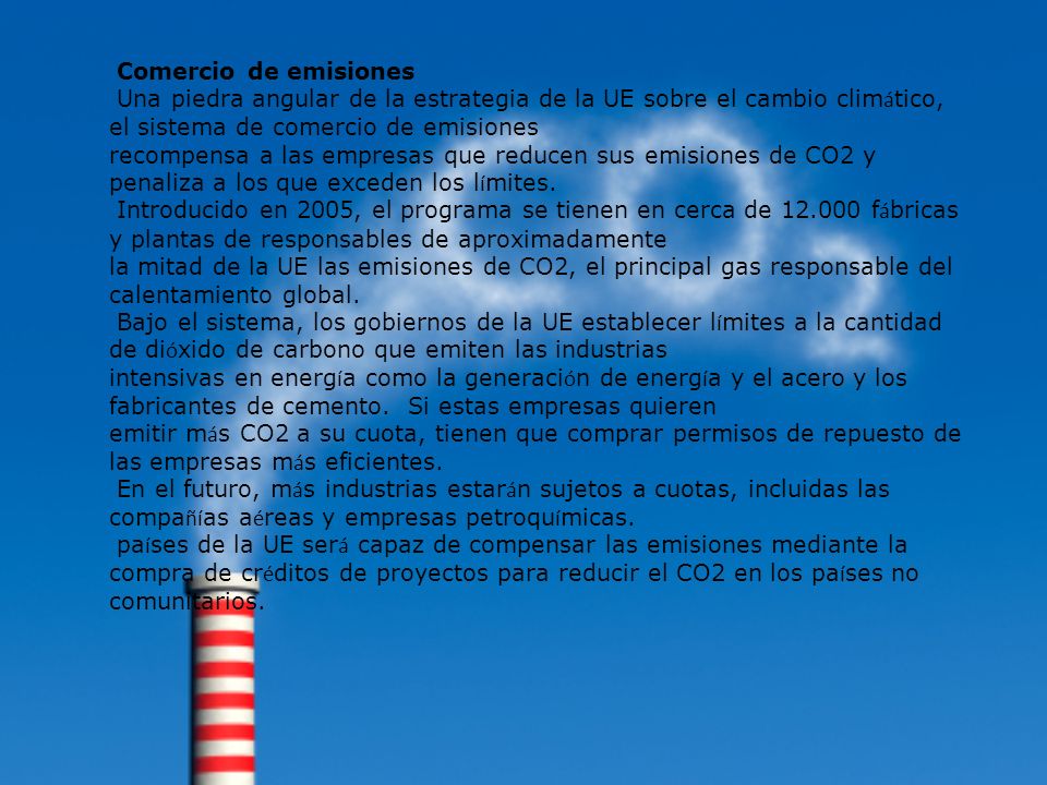Comercio de emisiones Una piedra angular de la estrategia de la UE sobre el cambio climático, el sistema de comercio de emisiones.