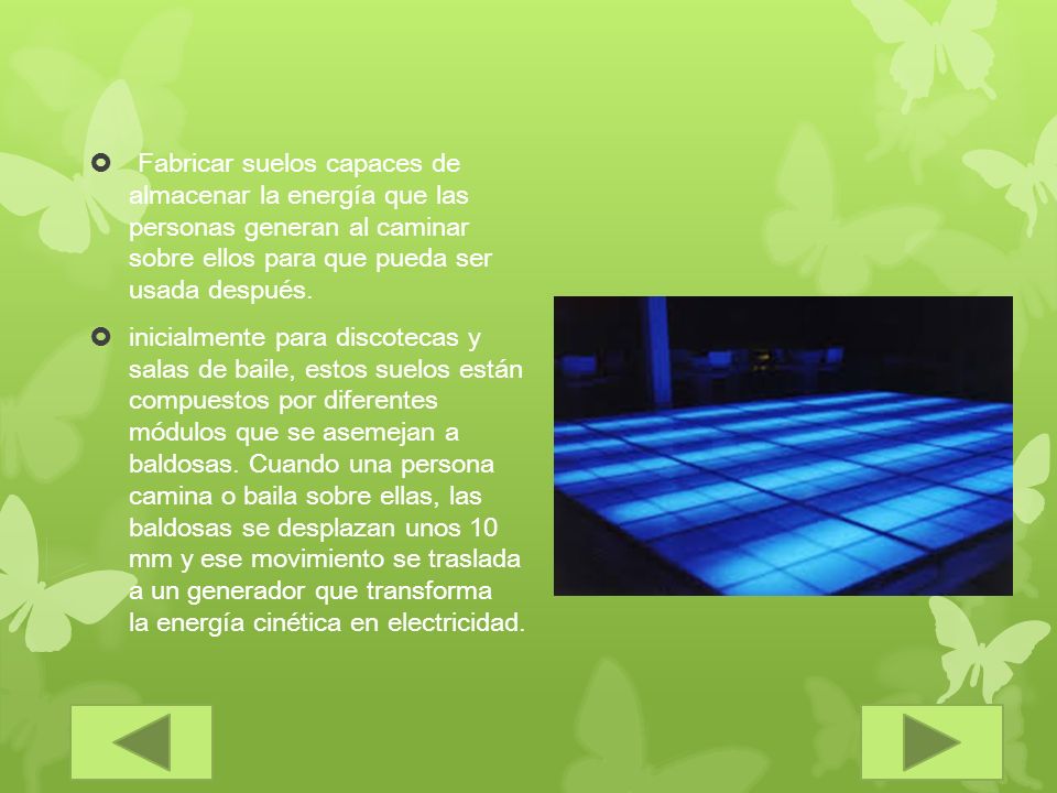 Fabricar suelos capaces de almacenar la energía que las personas generan al caminar sobre ellos para que pueda ser usada después.