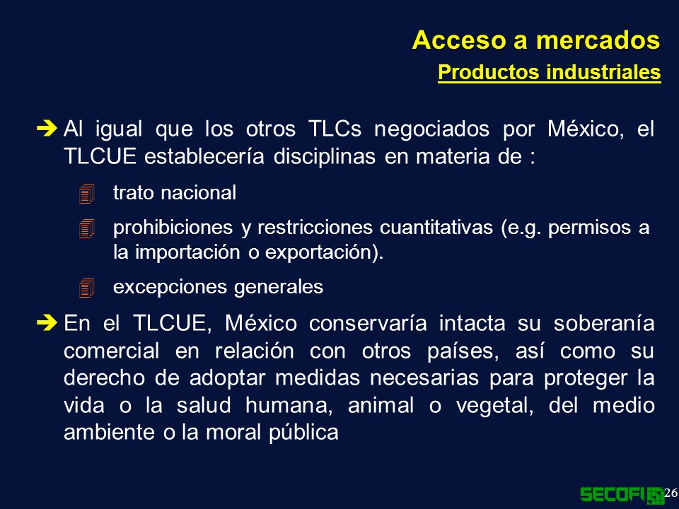 Acceso a mercados Productos industriales. Al igual que los otros TLCs negociados por México, el TLCUE establecería disciplinas en materia de :