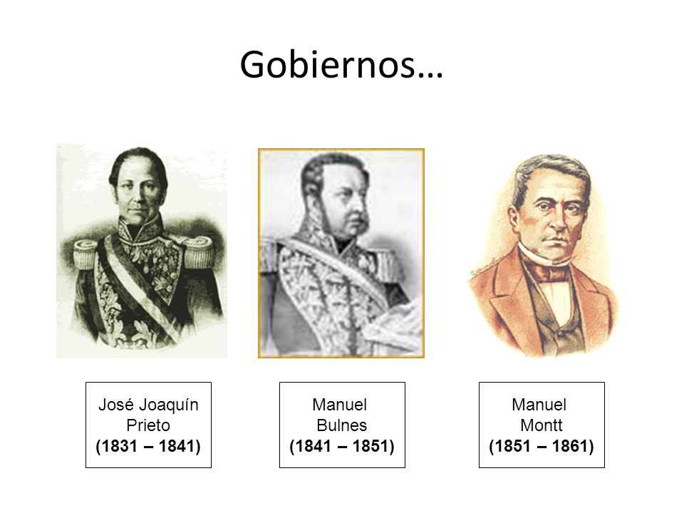 Gobiernos… José Joaquín Prieto (1831 – 1841) Manuel Bulnes