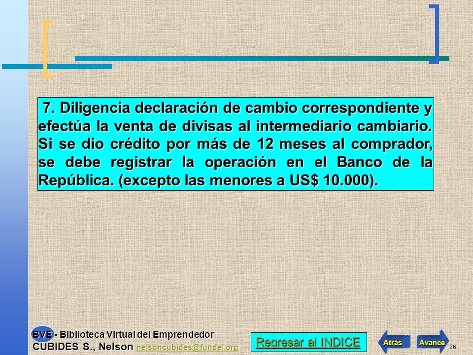 7. Diligencia declaración de cambio correspondiente y efectúa la venta de divisas al intermediario cambiario. Si se dio crédito por más de 12 meses al comprador, se debe registrar la operación en el Banco de la República. (excepto las menores a US$ ).