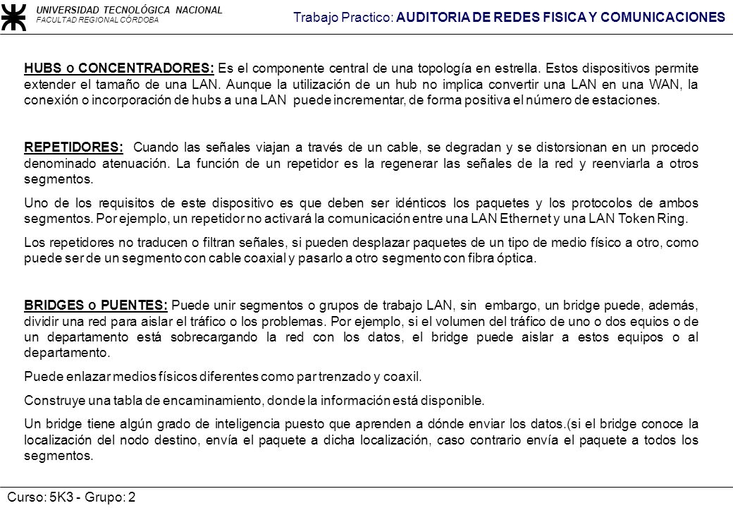 HUBS o CONCENTRADORES: Es el componente central de una topología en estrella. Estos dispositivos permite extender el tamaño de una LAN. Aunque la utilización de un hub no implica convertir una LAN en una WAN, la conexión o incorporación de hubs a una LAN puede incrementar, de forma positiva el número de estaciones.