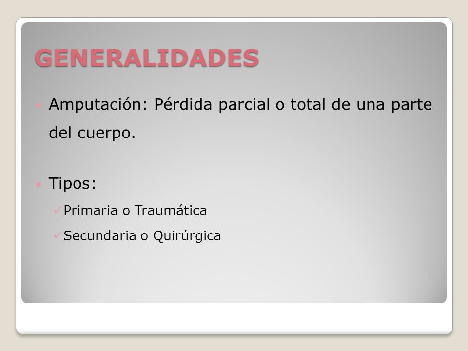 GENERALIDADES Amputación: Pérdida parcial o total de una parte del cuerpo. Tipos: Primaria o Traumática.